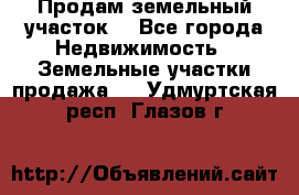 Продам земельный участок  - Все города Недвижимость » Земельные участки продажа   . Удмуртская респ.,Глазов г.